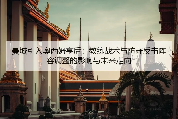 曼城引入奥西姆亨后：教练战术与防守反击阵容调整的影响与未来走向