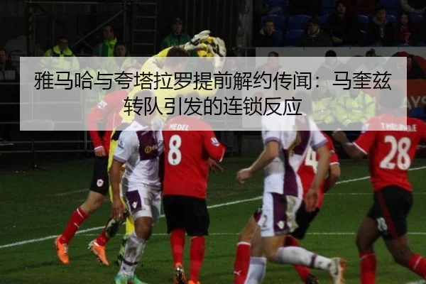 雅马哈与夸塔拉罗提前解约传闻：马奎兹转队引发的连锁反应